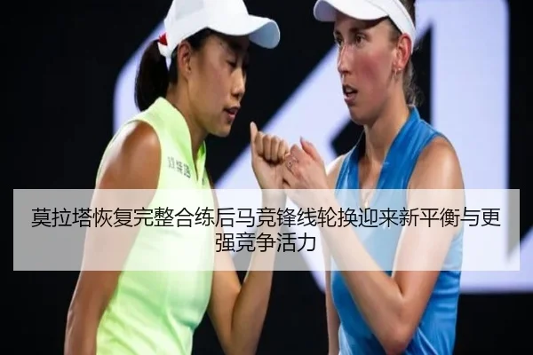 莫拉塔恢复完整合练后马竞锋线轮换迎来新平衡与更强竞争活力