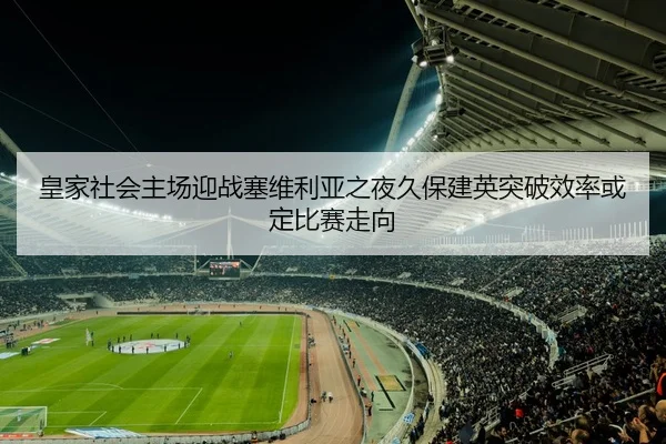 皇家社会主场迎战塞维利亚之夜久保建英突破效率或定比赛走向